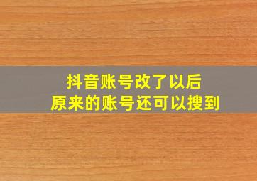 抖音账号改了以后 原来的账号还可以搜到